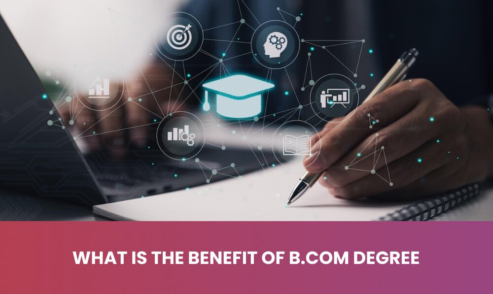 The Valuable Advantages: Exploring Benefits Of B.Com Degrees